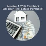 Receive 1.25% Cash Back on Your Real Estate Purchase