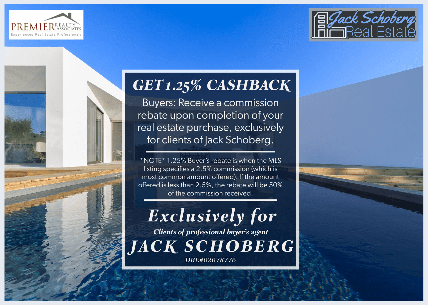Receive a 50% commission rebate good for up to 1.25% Cash Back payable upon the close of escrow! Exclusively for client's of Jack Schoberg.